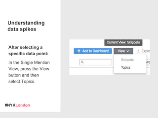 #NYKLondon
Understanding
data spikes
After selecting a
specific data point:
In the Single Mention
View, press the View
but...