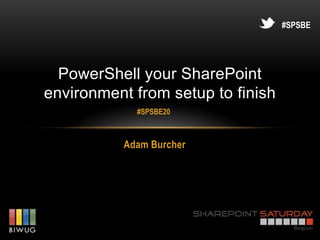 #SPSBE




  PowerShell your SharePoint
environment from setup to finish
             #SPSBE20



           Adam Burcher
 