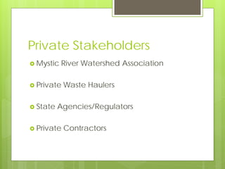 Private Stakeholders
 Mystic River Watershed Association
 Private Waste Haulers
 State Agencies/Regulators
 Private Co...
