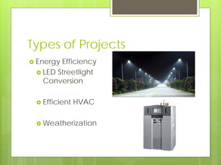 Types of Projects
 Energy Efficiency
 LED Streetlight
Conversion
 Efficient HVAC
 Weatherization
 