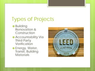 Types of Projects
 Building
Renovation &
Construction
 Accountability Via
Third Party
Verification
 Energy, Water,
Tran...