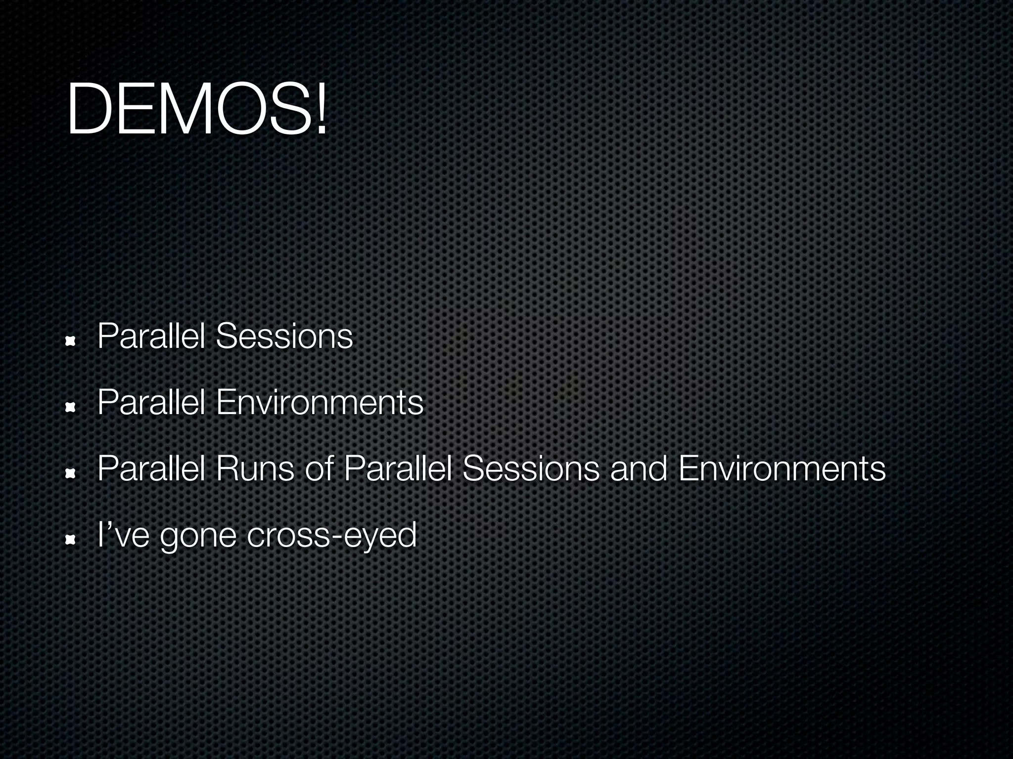 DEMOS!


Parallel Sessions
Parallel Environments
Parallel Runs of Parallel Sessions and Environments
I’ve gone cross-eyed
 