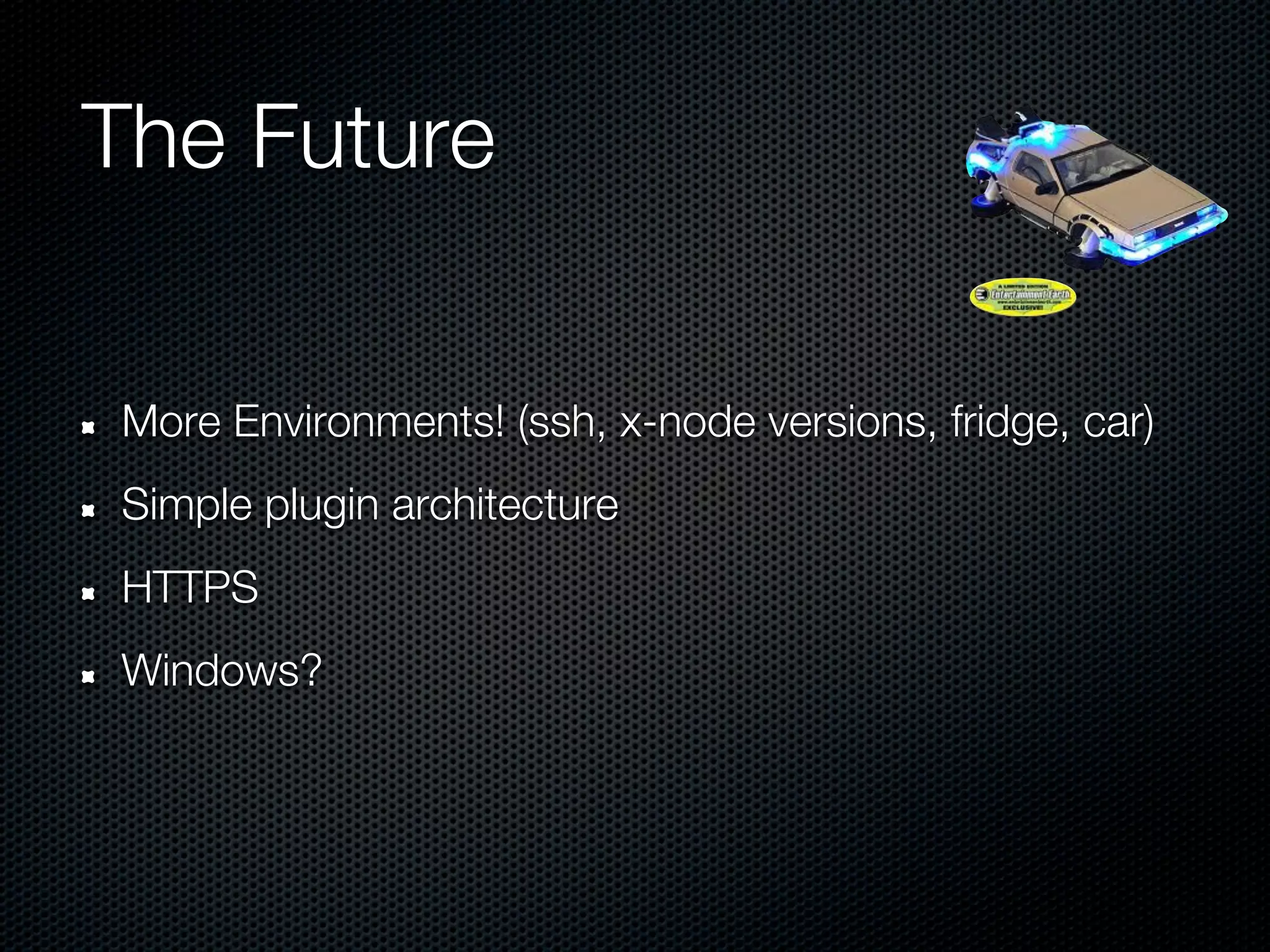The Future


More Environments! (ssh, x-node versions, fridge, car)
Simple plugin architecture
HTTPS
Windows?
 