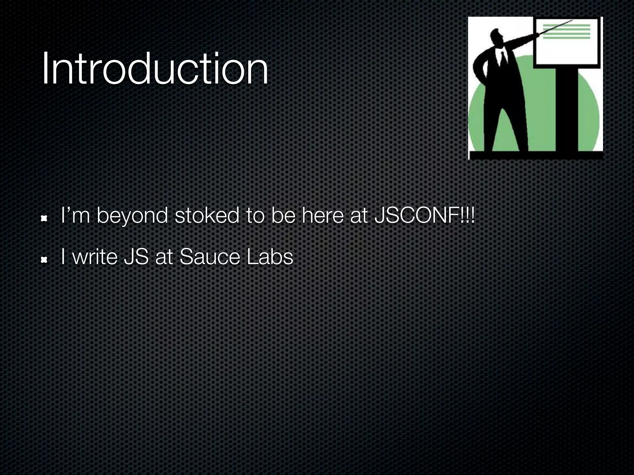 Introduction


 I’m beyond stoked to be here at JSCONF!!!
 I write JS at Sauce Labs
 