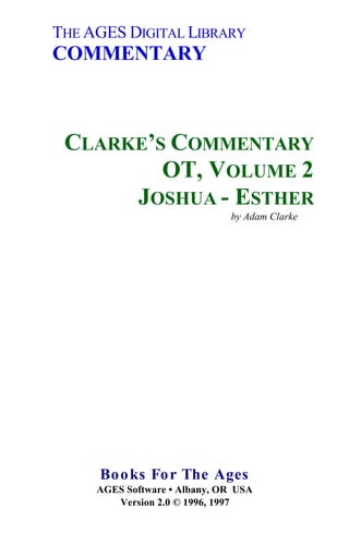 THE AGES DIGITAL LIBRARY
COMMENTARY
CLARKE’S COMMENTARY
OT, VOLUME 2
JOSHUA - ESTHER
by Adam Clarke
Books For The Ages
AGES Software • Albany, OR USA
Version 2.0 © 1996, 1997
 