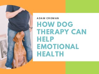 HOW DOG
THERAPY CAN
HELP
EMOTIONAL
HEALTH
A D A M C R O M A N
 