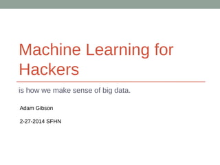 Machine Learning for
Hackers
is how we make sense of big data.
Adam Gibson
2-27-2014 SFHN

 