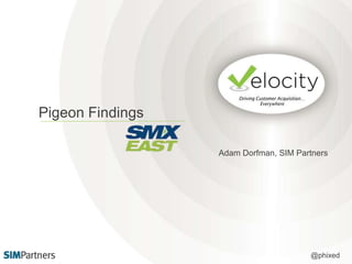 Pigeon Findings 
Adam Dorfman, SIM Partners 
@phixed 
 