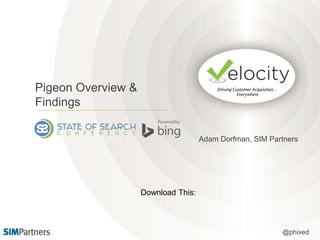 Pigeon Overview & 
Findings 
Adam Dorfman, SIM Partners 
@phixed 
Download This: 
 