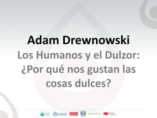 Adam DrewnowskiLos Humanos y el Dulzor:¿Porquénosgustanlascosasdulces? 