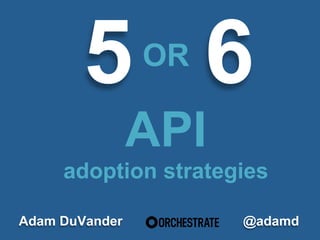 5!OR 6! 
Adam DuVander 
API 
adoption strategies 
@adamd 
 