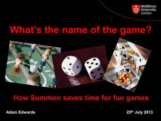 How Summon saves time for fun games
Adam Edwards 25th July 2013
What’s the name of the game?
 