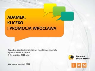 ADAMEK,  KLICZKO I PROMOCJA WROCŁAWA Raport na podstawie materiałów z monitoringu Internetu  zgromadzonych w okresie  4 -14 września 2011 roku Warszawa, wrzesień 2011 