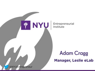 @NYUEntrepreneur
Adam Cragg
Manager, Leslie eLab
 