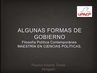 ALGUNAS FORMAS DE
GOBIERNO
Filosofía Política Contemporánea.
MAESTRÍA EN CIENCIAS POLÍTICAS.
Paulino Adame Torres
Abogado
 
