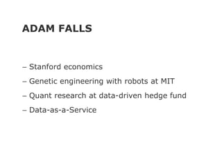 ADAM FALLS
– Stanford economics
– Genetic engineering with robots at MIT
– Quant research at data-driven hedge fund
– Data-as-a-Service
 