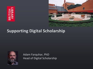 Supporting Digital Scholarship

Adam Farquhar, PhD
Head of Digital Scholarship

 