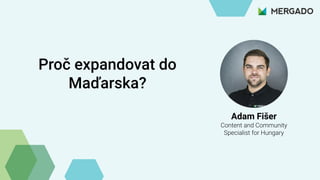 Adam Fišer
Content and Community
Specialist for Hungary
Proč expandovat do
Maďarska?
 