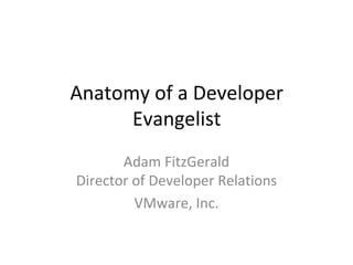 Anatomy of a Developer 
      Evangelist
       Adam FitzGerald
Director of Developer Relations
         VMware, Inc.
 