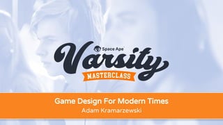 Game Design For Modern Times
Adam Kramarzewski
 