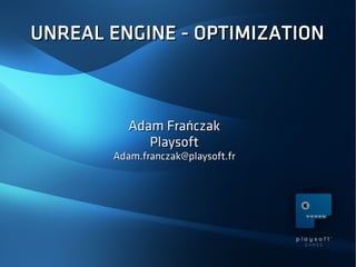 UNREAL ENGINE - OPTIMIZATIONUNREAL ENGINE - OPTIMIZATION
Adam FrańczakAdam Frańczak
PlaysoftPlaysoft
Adam.franczak@playsoft.frAdam.franczak@playsoft.fr
 