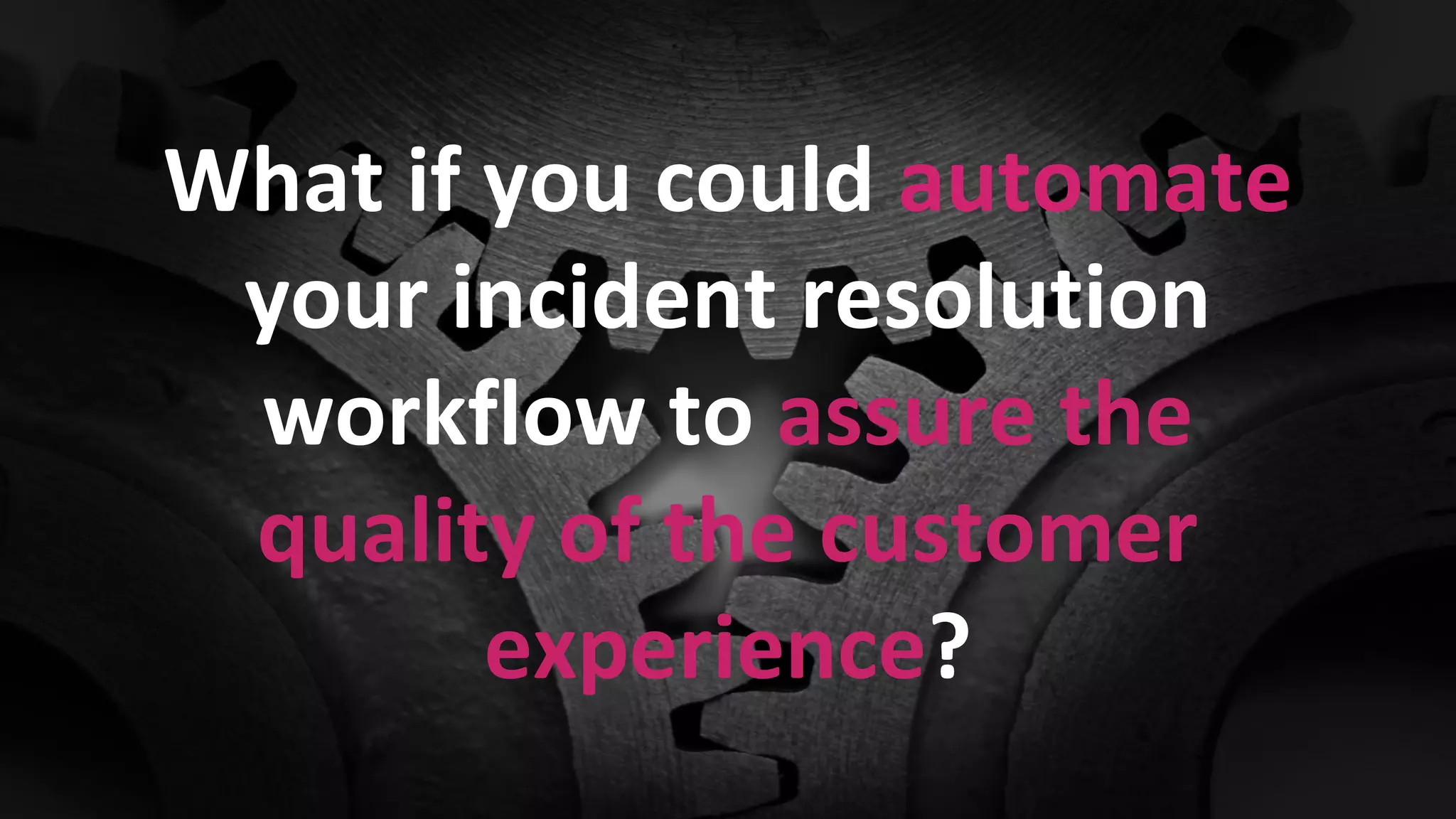 Confidential and Proprietary Information for Moogsoft Inc.Confidential and Proprietary Information for Moogsoft Inc.
What if you could automate
your incident resolution
workflow to assure the
quality of the customer
experience?
 