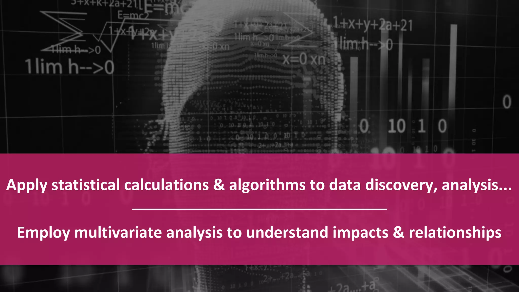 Confidential and Proprietary Information for Moogsoft Inc.Confidential and Proprietary Information for Moogsoft Inc.
Apply statistical calculations & algorithms to data discovery, analysis...
Employ multivariate analysis to understand impacts & relationships
 