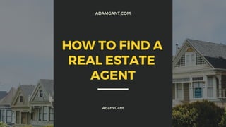 ADAMGANT.COM
Adam Gant
HOW TO FIND A
REAL ESTATE
AGENT
 