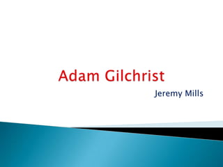 Adam Gilchrist     Jeremy Mills 