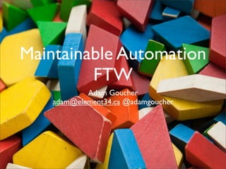 Maintainable Automation
         FTW
            Adam Goucher
    adam@element34.ca @adamgoucher
 
