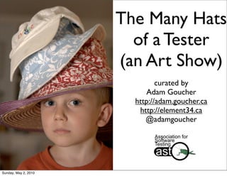 The Many Hats
                        of a Tester
                      (an Art Show)
                               curated by
                           Adam Goucher
                        http://adam.goucher.ca
                         http://element34.ca
                           @adamgoucher




Sunday, May 2, 2010
 
