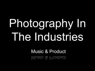 Photography In
The Industries
    Music & Product
 