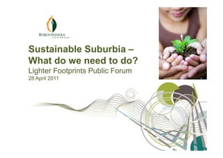 Sustainable Suburbia –
What do we need to do?
Lighter Footprints Public Forum
28 April 2011
 