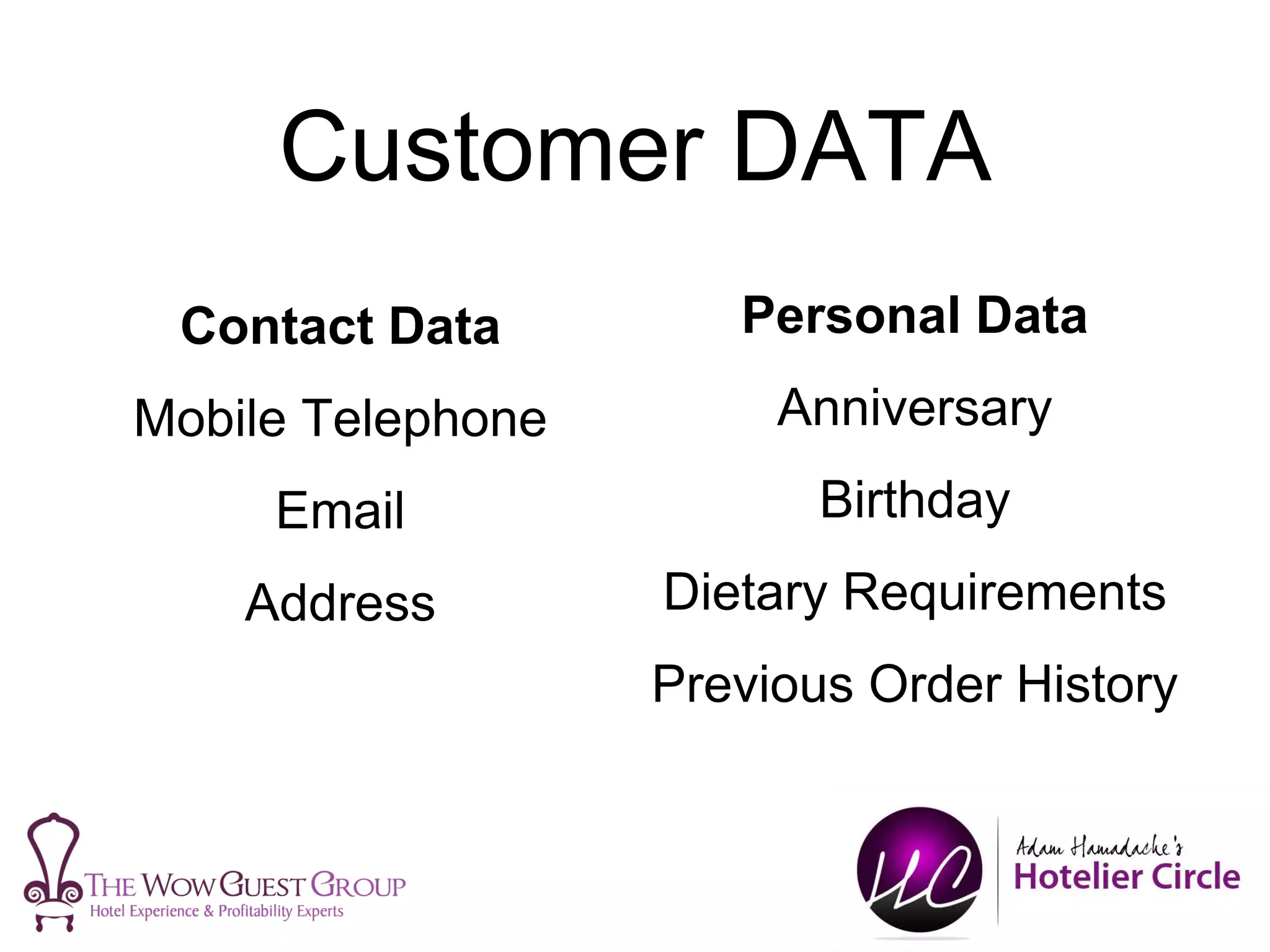 Customer DATA
Contact Data
Mobile Telephone
Email
Address
Personal Data
Anniversary
Birthday
Dietary Requirements
Previous Order History
 
