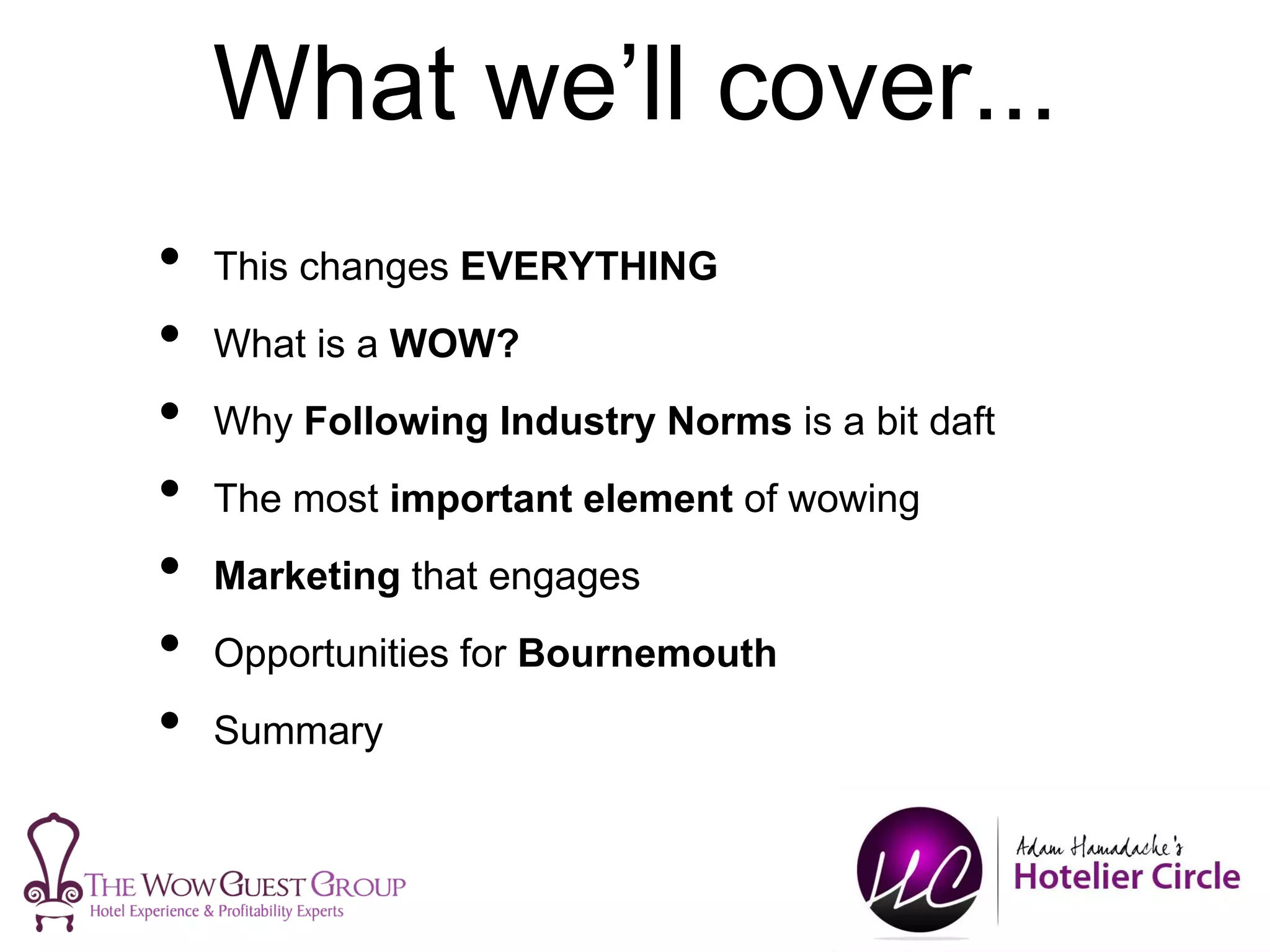 • This changes EVERYTHING
• What is a WOW?
• Why Following Industry Norms is a bit daft
• The most important element of wowing
• Marketing that engages
• Opportunities for Bournemouth
• Summary
What we’ll cover...
 