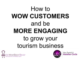 How to
WOW CUSTOMERS
and be
MORE ENGAGING
to grow your
tourism business
 