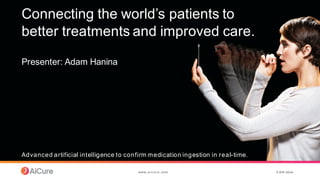 ©  2016   AiCure
Advanced  artificial  intelligence  to  confirm  medication  ingestion  in  real-­time.
www. a i c ur e . com
Connecting  the  world’s  patients  to  
better  treatments  and  improved  care.
Presenter:  Adam  Hanina
 