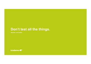 Smarter, not harder.
Don’t test all the things.
 