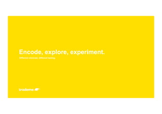 Different mind-set, different testing.
Encode, explore, experiment.
 