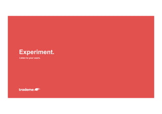 Listen to your users.
Experiment.
 