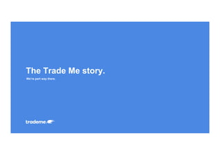We’re part way there.
The Trade Me story.
 