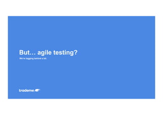 We’re lagging behind a bit.
But… agile testing?
 
