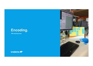 API and front end.
Encoding.
 