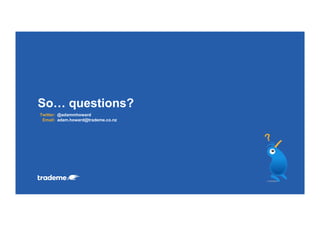 Twitter:
Email:
So… questions?
?
@adammhoward
adam.howard@trademe.co.nz
 