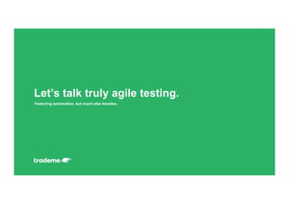 Featuring automation, but much else besides.
Let’s talk truly agile testing.
 