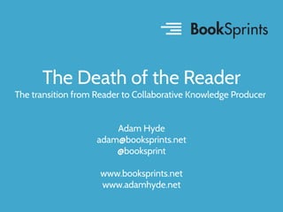 The Death of the Reader
The transition from Reader to Collaborative Knowledge Producer
Adam Hyde
adam@booksprints.net
@booksprint
www.booksprints.net
www.adamhyde.net

 