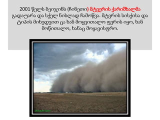 2001 წელს ბეიჯინს (ჩინეთი) მტვერის ქარიშხალმა
გადაუარა და სქელ ნისლად ჩამოწვა. მტვრის სისქისა და
ტიპის მიხედვით ცა ხან მოყვითალო ფერის იყო, ხან
მოწითალო, ხანაც მოყავისფრო.
 