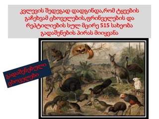 კვლევის შედეგად დადგინდა,რომ ტყეების
გაჩეხვამ ცხოველების,ფრინველების და
რეპტილიების სულ მცირე 515 სახეობა
გადაშენების პირას მიიყვანა
 