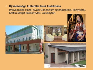 Új közösségi, kulturális terek kialakítása   (Művészetek Háza, Avasi Gimnázium színházterme, könyvtárai, Kaffka Margit fiókkönyvtár, Látványtár) 