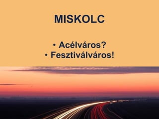 MISKOLC Acélváros? Fesztiválváros! 